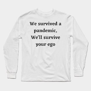 We survived a pandemic, We'll survive your ego Long Sleeve T-Shirt